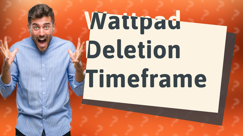 Wattpad Deletion Timeframe