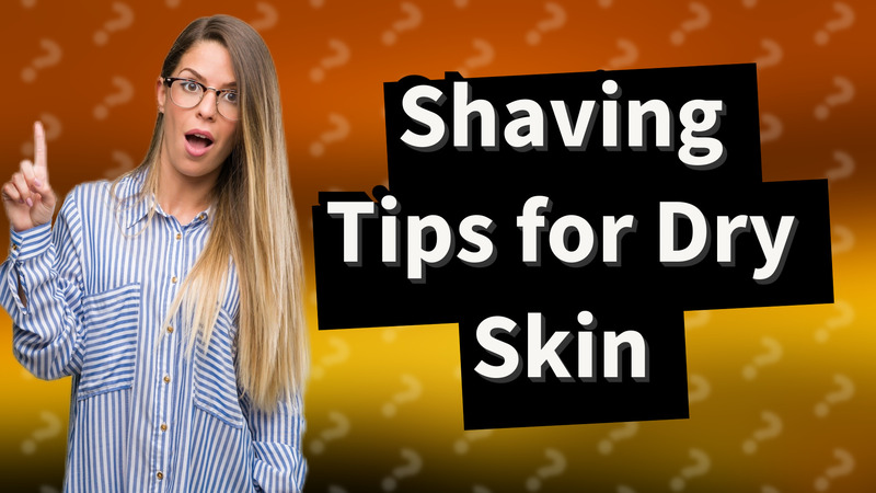 Shaving Tips for Dry Skin