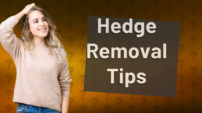 Hedge Removal Tips