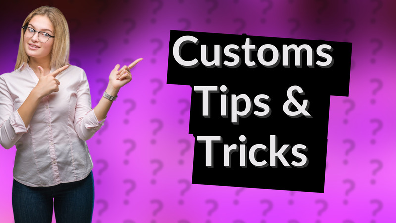 Customs Tips & Tricks