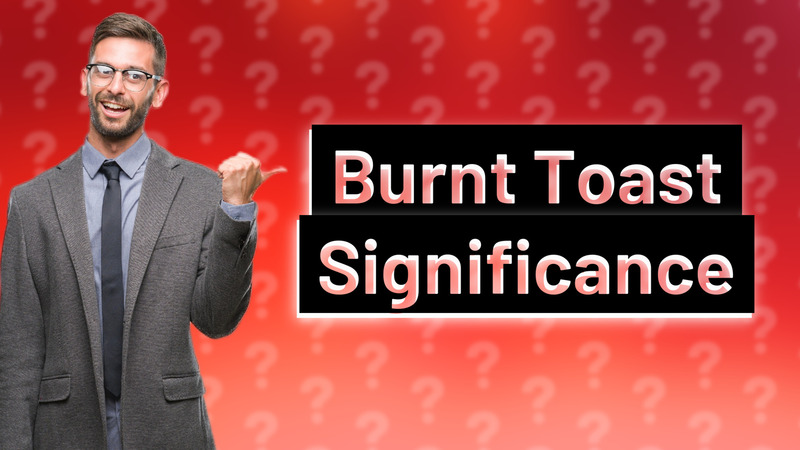 Burnt Toast Significance