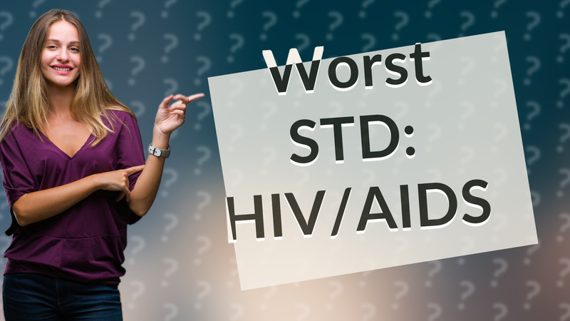 Worst STD: HIV/AIDS