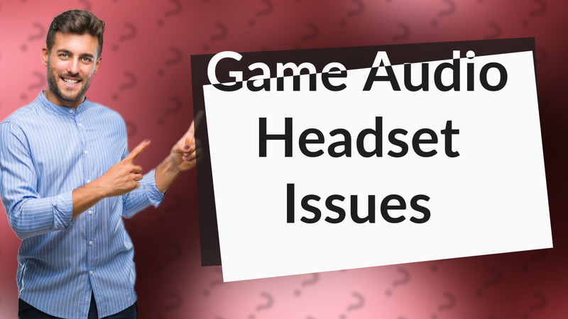 Game Audio Headset Issues