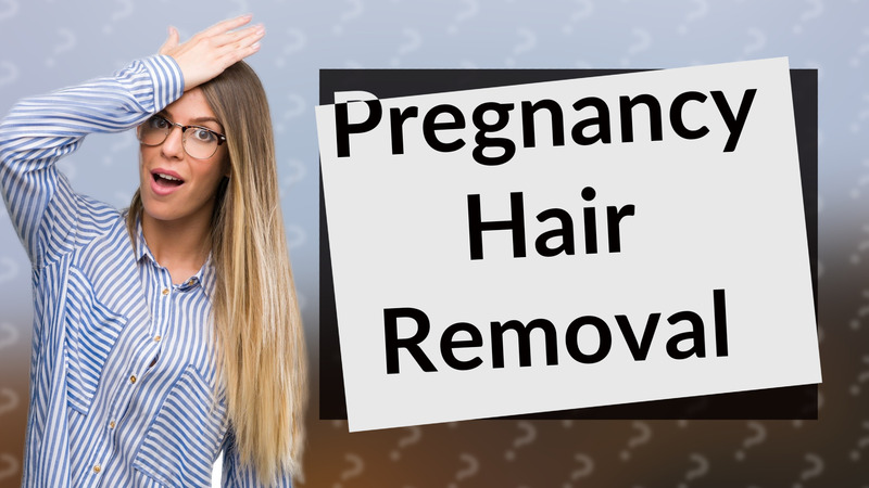 Pregnancy Hair Removal