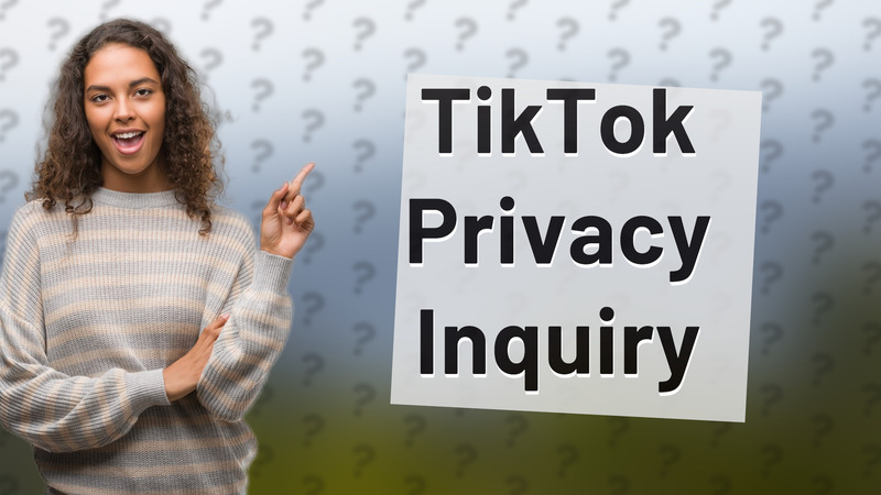 TikTok Privacy Inquiry