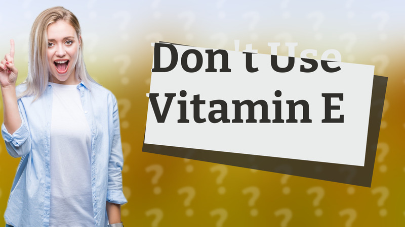 Don't Use Vitamin E