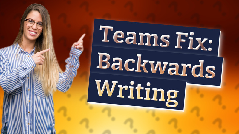 Teams Fix: Backwards Writing