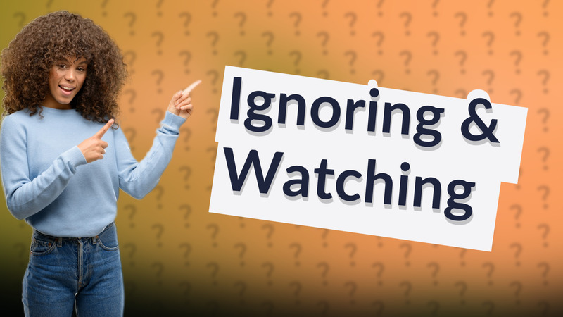 Ignoring & Watching