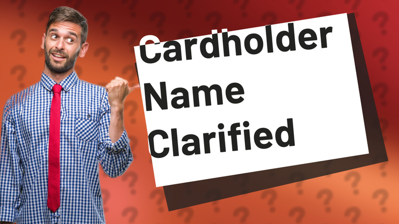 Cardholder Name Clarified
