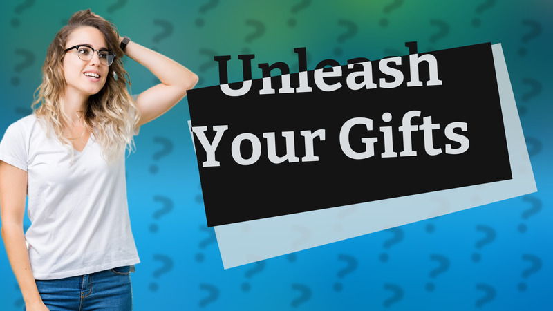 Unleash Your Gifts