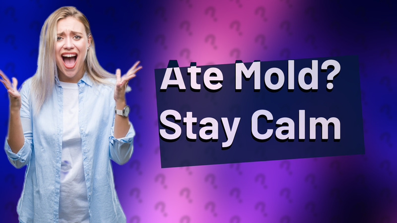 Ate Mold? Stay Calm