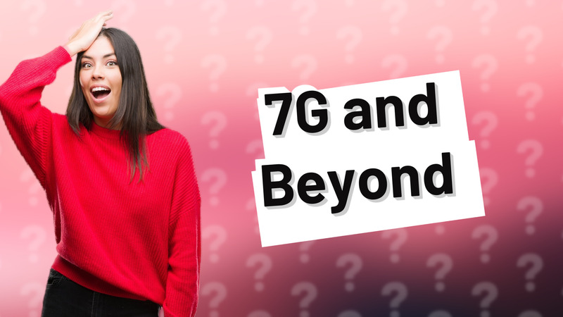 7G and Beyond