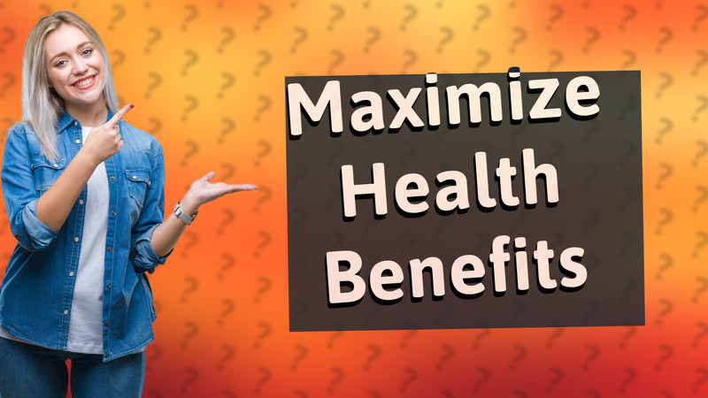 Maximize Health Benefits