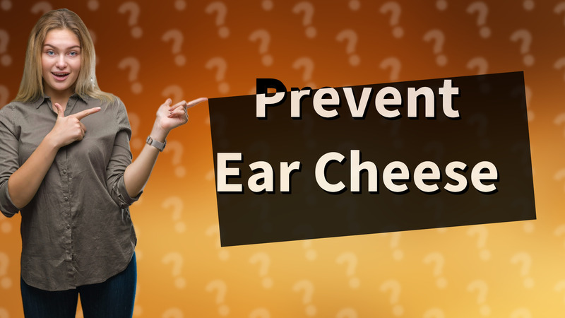 Prevent Ear Cheese