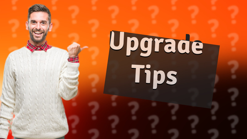 Upgrade Tips