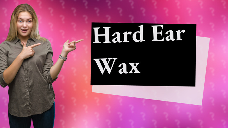 Hard Ear Wax