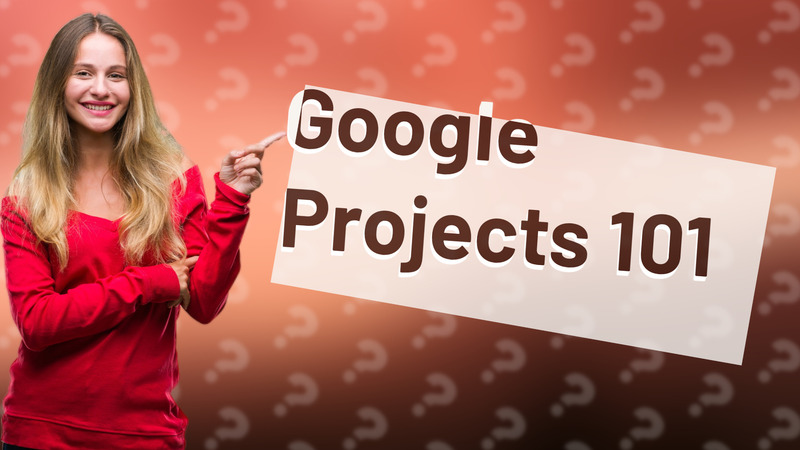Google Projects 101