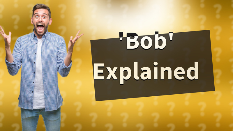 'Bob' Explained