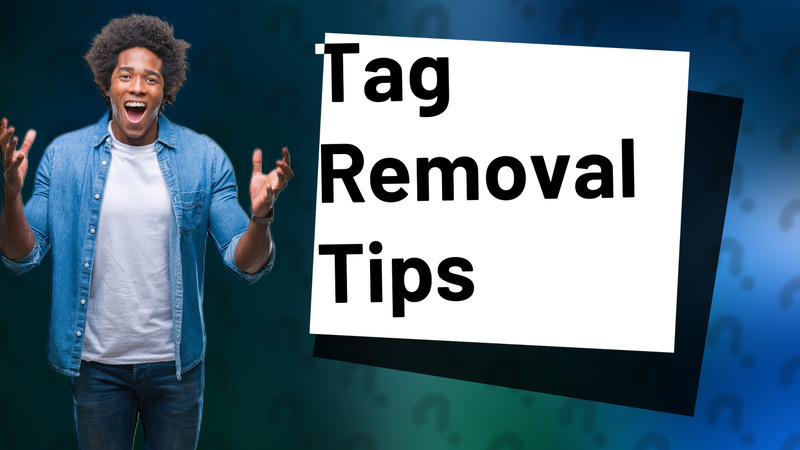 Tag Removal Tips
