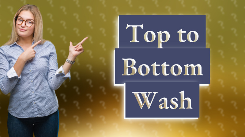 Top to Bottom Wash