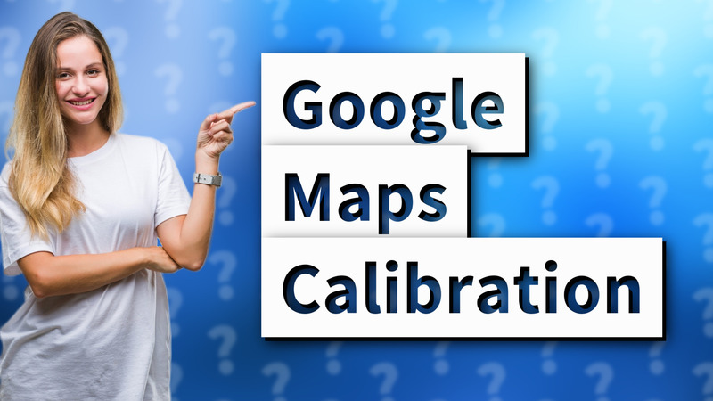 Google Maps Calibration