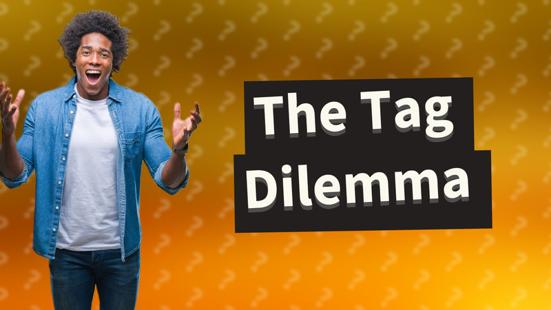 The Tag Dilemma