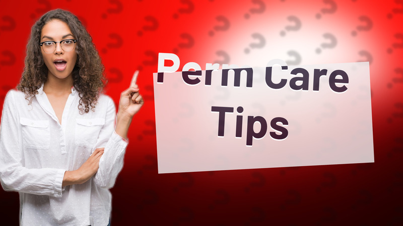 Perm Care Tips