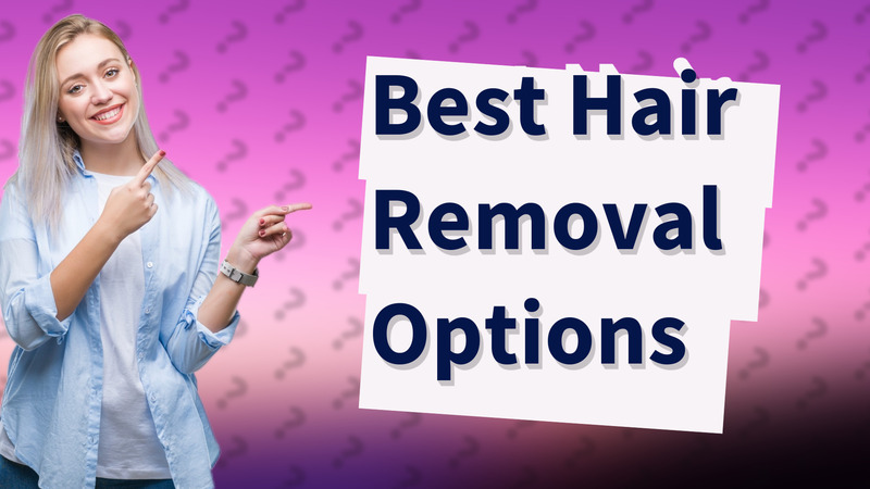 Best Hair Removal Options