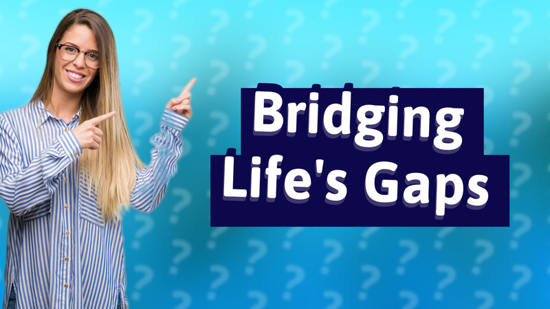 Bridging Life's Gaps