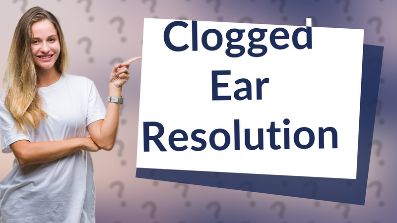 Clogged Ear Resolution