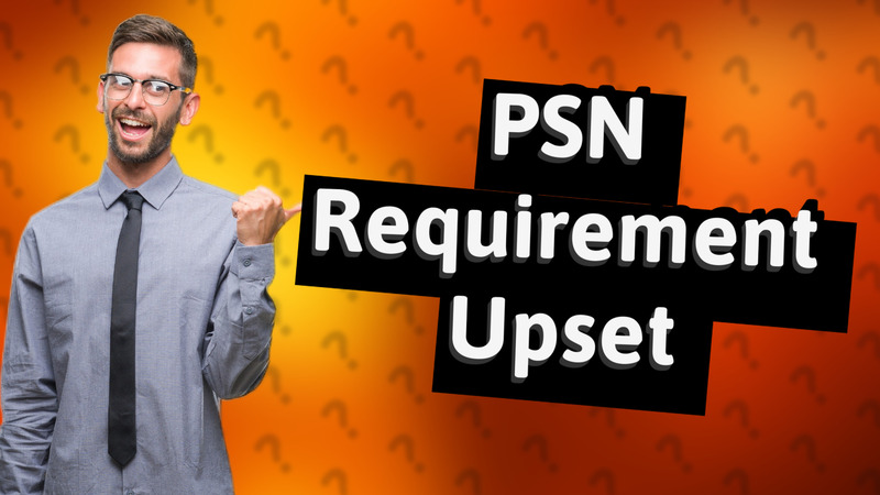 PSN Requirement Upset