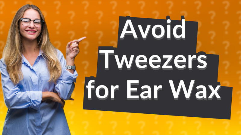 Avoid Tweezers for Ear Wax