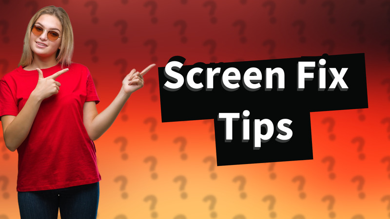 Screen Fix Tips