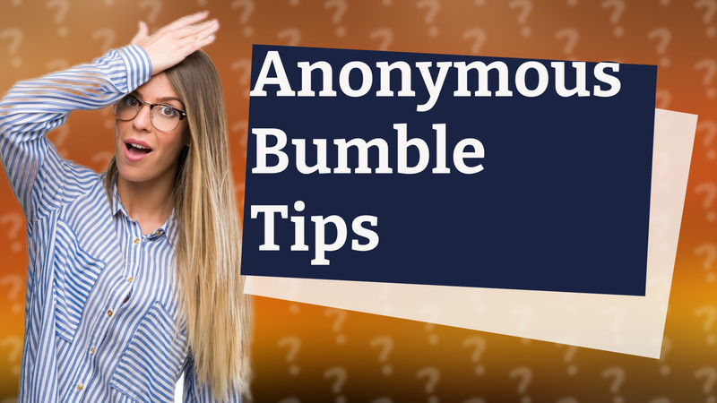 Anonymous Bumble Tips