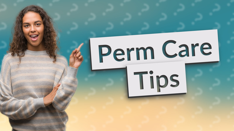 Perm Care Tips
