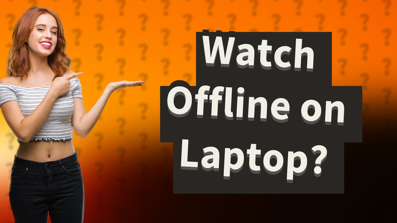 Watch Offline on Laptop?