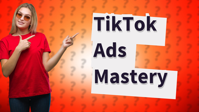 TikTok Ads Mastery