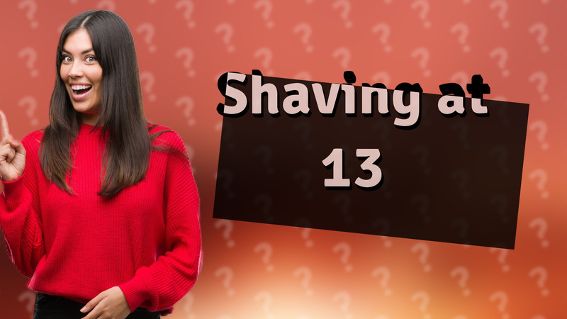 Shaving at 13