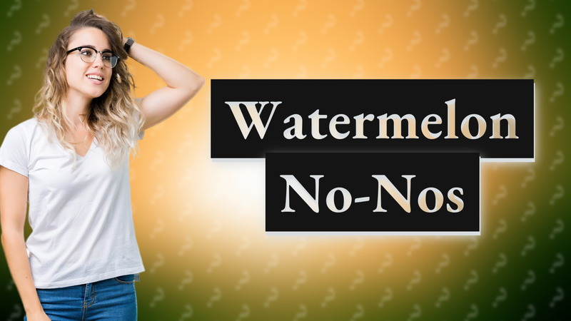 Watermelon No-Nos