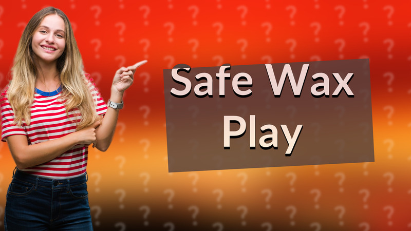 Safe Wax Play