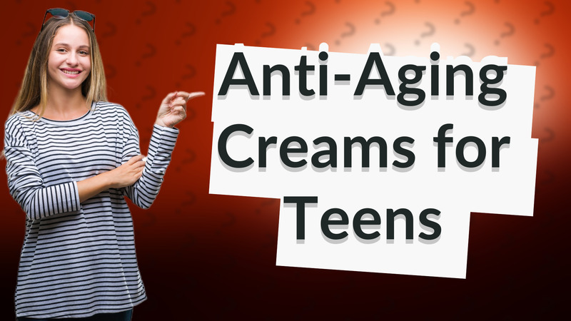 Anti-Aging Creams for Teens