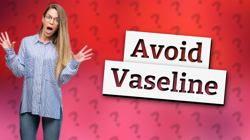 Avoid Vaseline