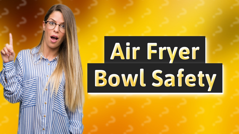 Air Fryer Bowl Safety