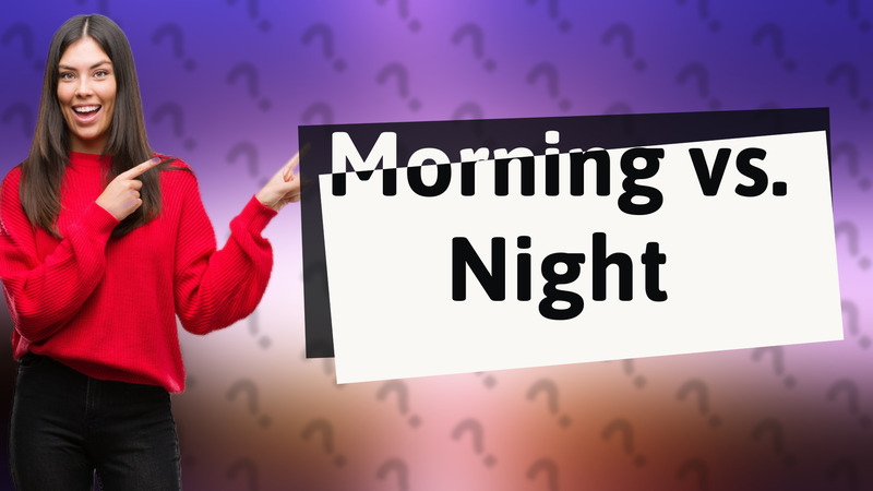 Morning vs. Night