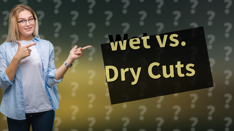 Wet vs. Dry Cuts