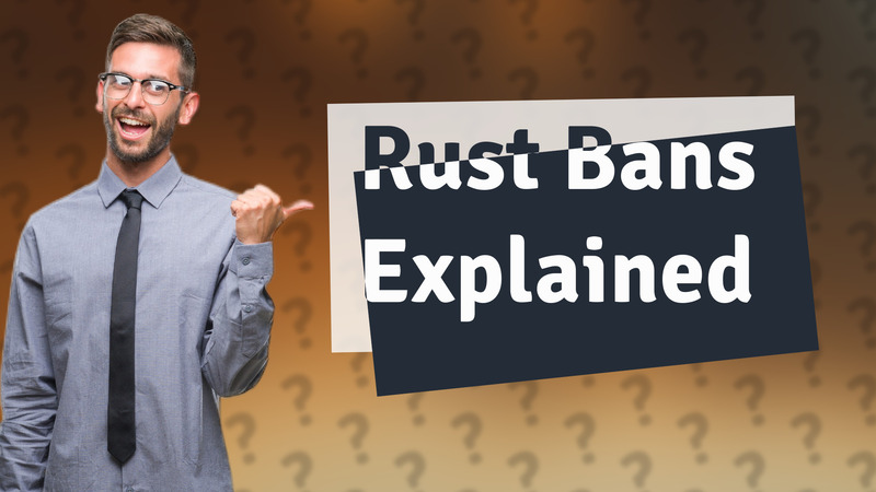 Rust Bans Explained