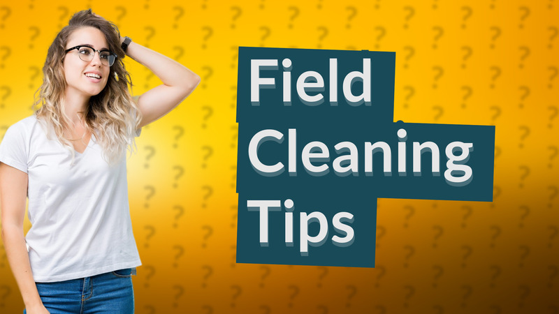 Field Cleaning Tips