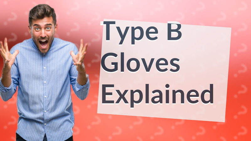 Type B Gloves Explained