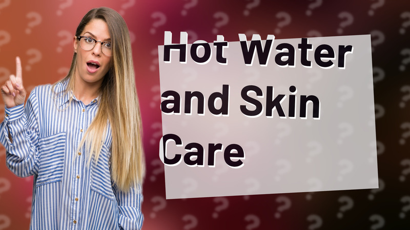 Hot Water and Skin Care