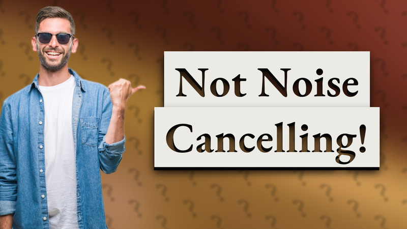 Not Noise Cancelling!